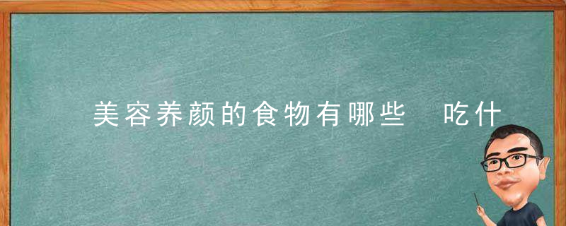 美容养颜的食物有哪些 吃什么食物美容养颜